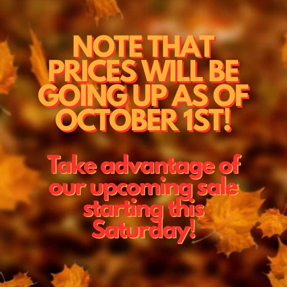 Note that prices will be going up as of October 1st! Take advantage of our upcoming sale starting this Saturday!
